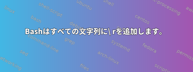 Bashはすべての文字列に\ rを追加します。