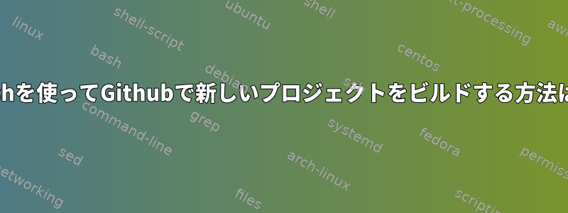 bashを使ってGithubで新しいプロジェクトをビルドする方法は？