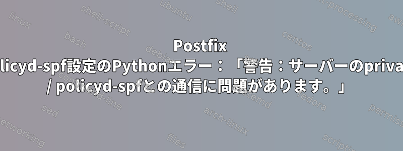 Postfix Policyd-spf設定のPythonエラー：「警告：サーバーのprivate / policyd-spfとの通信に問題があります。」