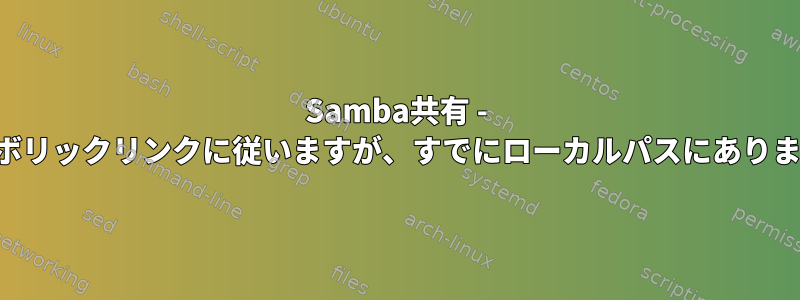 Samba共有 - シンボリックリンクに従いますが、すでにローカルパスにあります。