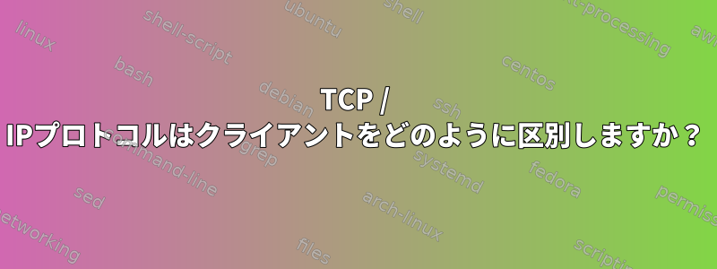 TCP / IPプロトコルはクライアントをどのように区別しますか？