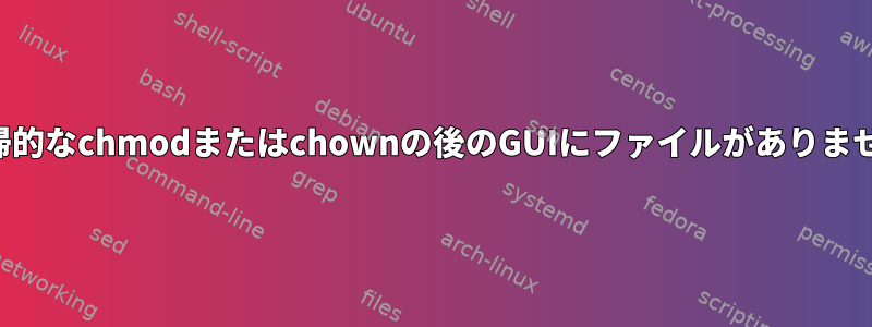 再帰的なchmodまたはchownの後のGUIにファイルがありません