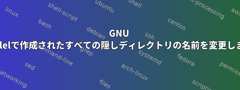 GNU Parallelで作成されたすべての隠しディレクトリの名前を変更します。