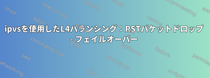 ipvsを使用したL4バランシング：RSTパケットドロップ - フェイルオーバー