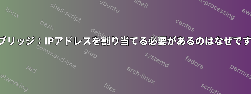 仮想ブリッジ：IPアドレスを割り当てる必要があるのはなぜですか？