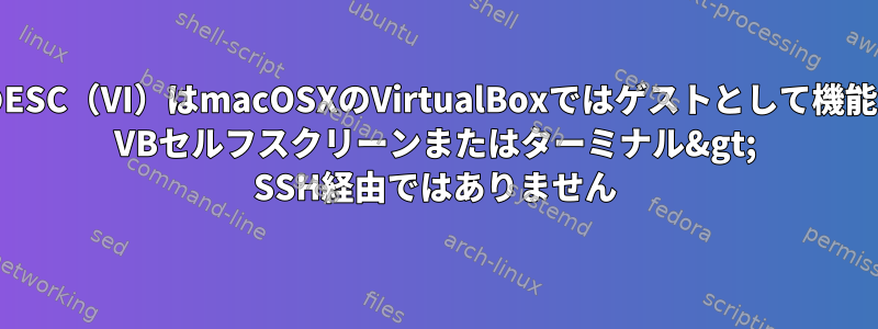 FreeBSDのESC（VI）はmacOSXのVirtualBoxではゲストとして機能しません。 VBセルフスクリーンまたはターミナル&gt; SSH経由ではありません