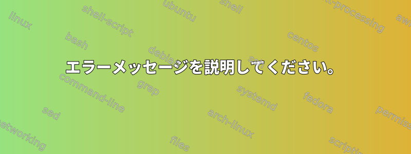 エラーメッセージを説明してください。