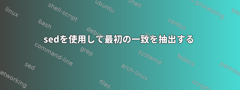 sedを使用して最初の一致を抽出する