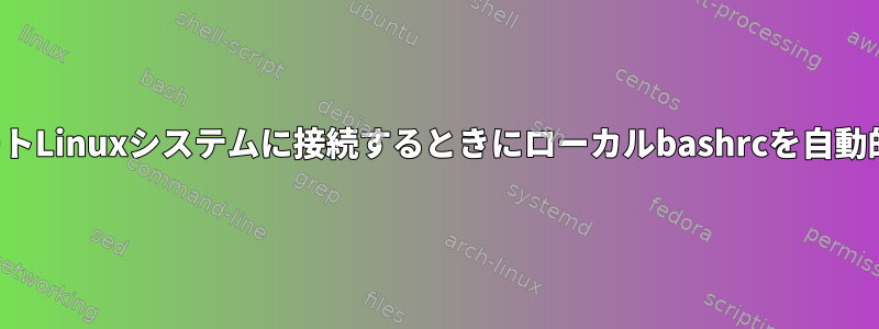 MobaXtermはリモートLinuxシステムに接続するときにローカルbashrcを自動的にロードしますか？