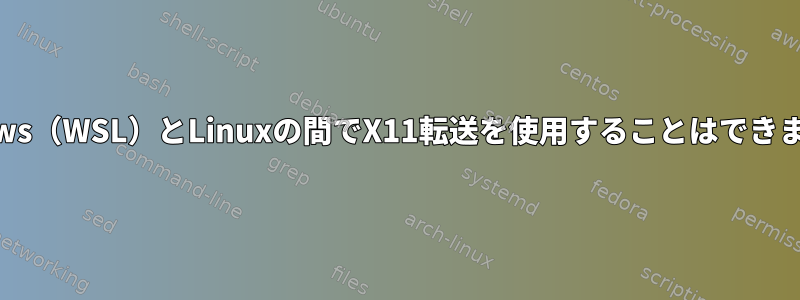 Windows（WSL）とLinuxの間でX11転送を使用することはできません。