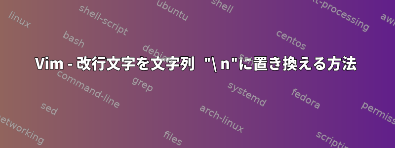 Vim - 改行文字を文字列 "\ n"に置き換える方法