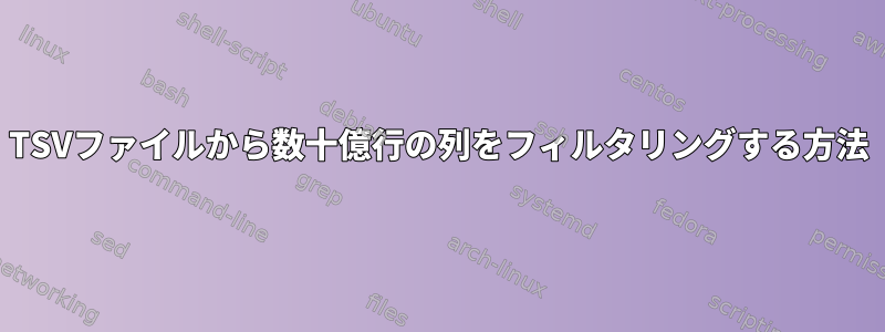 TSVファイルから数十億行の列をフィルタリングする方法