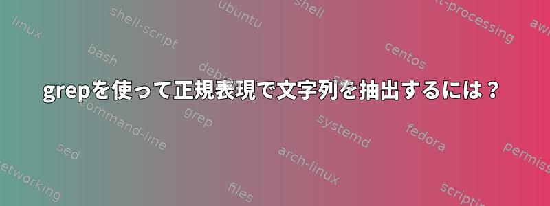 grepを使って正規表現で文字列を抽出するには？