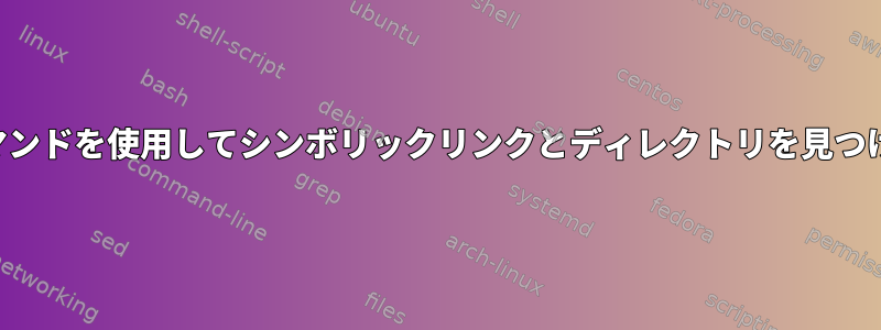 findコマンドを使用してシンボリックリンクとディレクトリを見つける方法