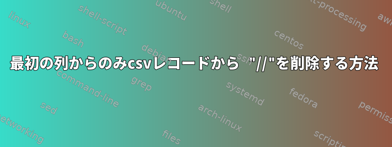 最初の列からのみcsvレコードから "//"を削除する方法