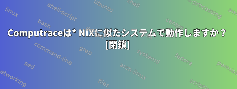 Computraceは* NIXに似たシステムで動作しますか？ [閉鎖]