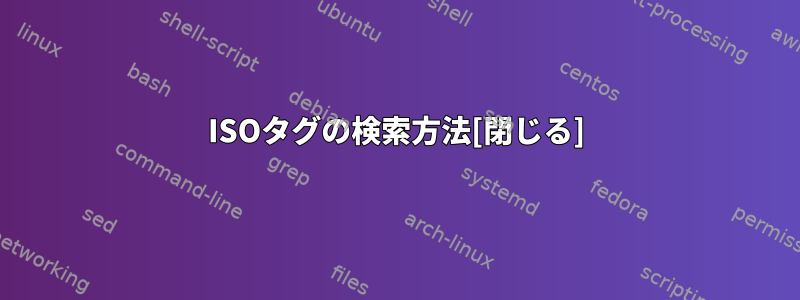 ISOタグの検索方法[閉じる]