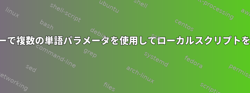 リモートサーバーで複数の単語パラメータを使用してローカルスクリプトを実行するには？