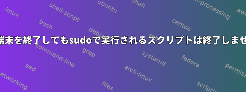 Mac端末を終了してもsudoで実行されるスクリプトは終了しません。