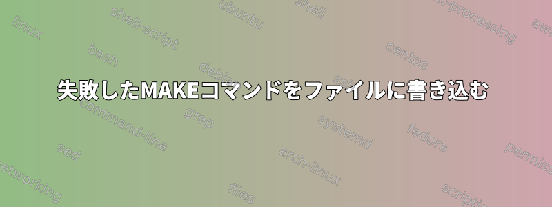 失敗したMAKEコマンドをファイルに書き込む