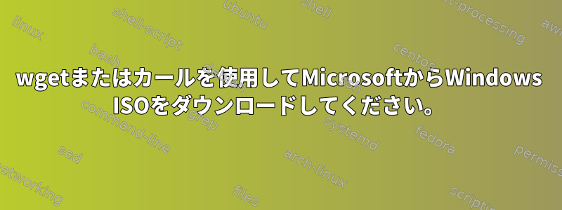 wgetまたはカールを使用してMicrosoftからWindows ISOをダウンロードしてください。