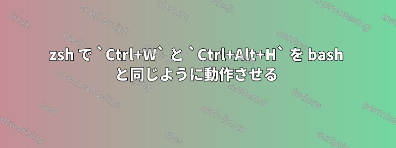 zsh で `Ctrl+W` と `Ctrl+Alt+H` を bash と同じように動作させる