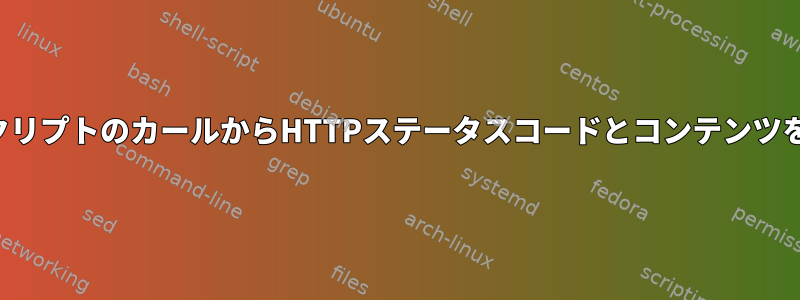 シェルスクリプトのカールからHTTPステータスコードとコンテンツを取得する