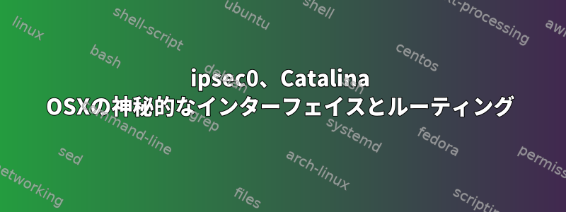 ipsec0、Catalina OSXの神秘的なインターフェイスとルーティング