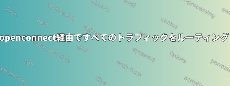 openconnect経由ですべてのトラフィックをルーティング