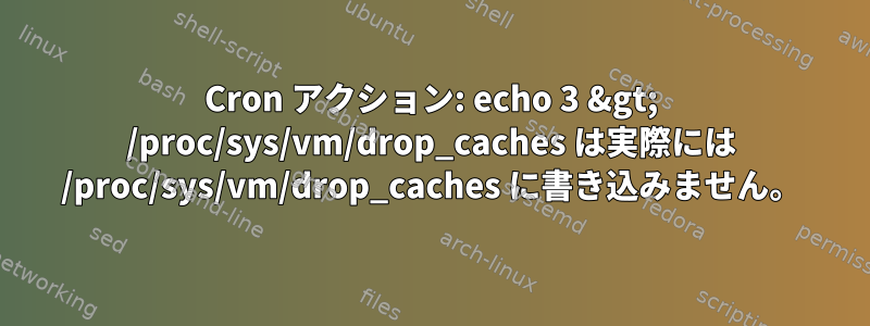 Cron アクション: echo 3 &gt; /proc/sys/vm/drop_caches は実際には /proc/sys/vm/drop_caches に書き込みません。