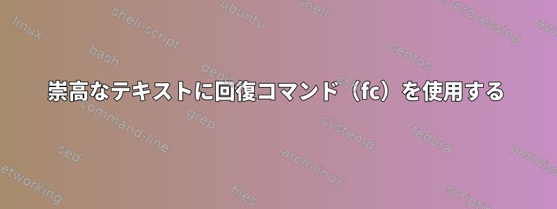 崇高なテキストに回復コマンド（fc）を使用する