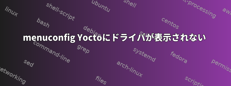 menuconfig Yoctoにドライバが表示されない