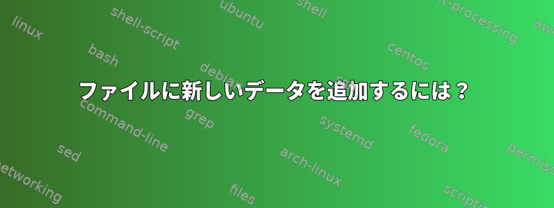 ファイルに新しいデータを追加するには？