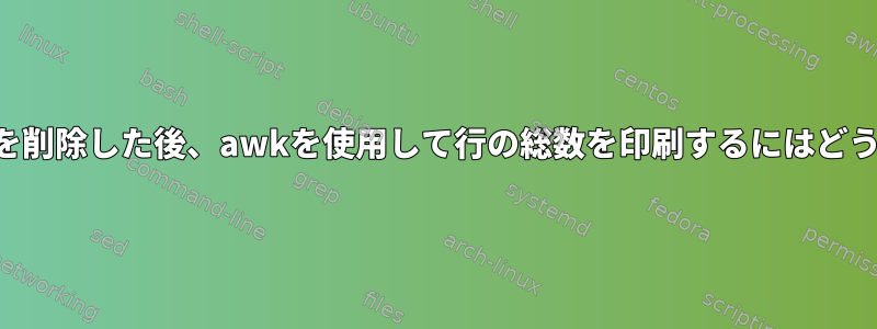 特定の行の一部の行を削除した後、awkを使用して行の総数を印刷するにはどうすればよいですか？