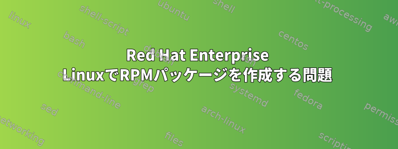 Red Hat Enterprise LinuxでRPMパッケージを作成する問題