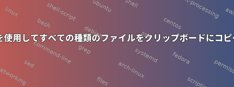 xclipを使用してすべての種類のファイルをクリップボードにコピーする