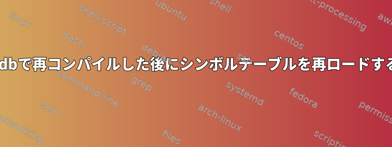 gdbで再コンパイルした後にシンボルテーブルを再ロードする