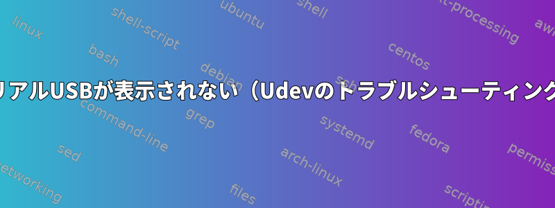 シリアルUSBが表示されない（Udevのトラブルシューティング）