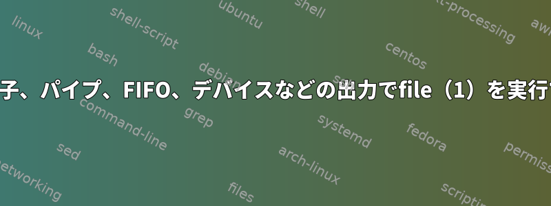 ファイル記述子、パイプ、FIFO、デバイスなどの出力でfile（1）を実行できません。