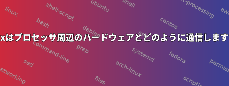 Linuxはプロセッサ周辺のハードウェアとどのように通信しますか？