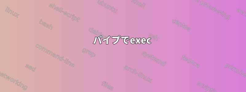 パイプでexec