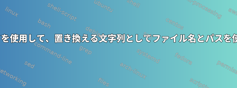 sedコマンドを使用して、置き換える文字列としてファイル名とパスを使用します。