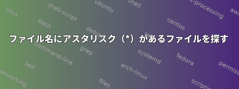 ファイル名にアスタリスク（*）があるファイルを探す