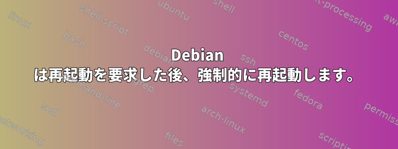 Debian は再起動を要求した後、強制的に再起動します。