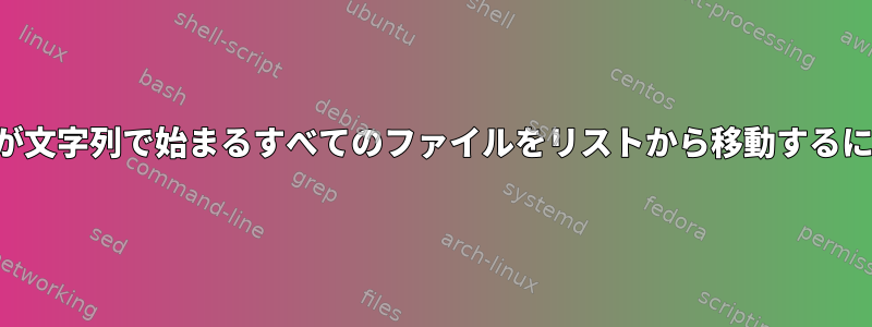 名前が文字列で始まるすべてのファイルをリストから移動するには？