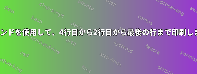 sedコマンドを使用して、4行目から2行目から最後の行まで印刷しますか？