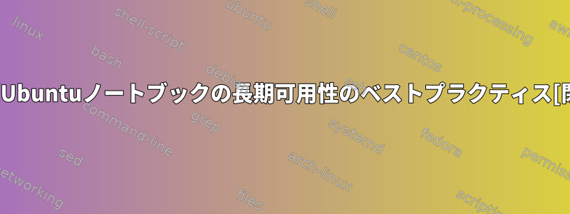 Linux/Ubuntuノートブックの長期可用性のベストプラクティス[閉じる]