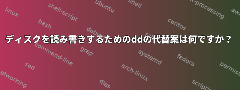 ディスクを読み書きするためのddの代替案は何ですか？