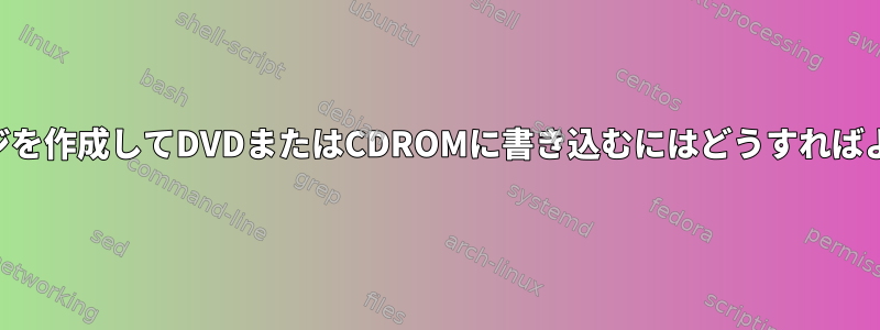 UDFイメージを作成してDVDまたはCDROMに書き込むにはどうすればよいですか？