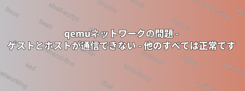 qemuネットワークの問題 - ゲストとホストが通信できない - 他のすべては正常です